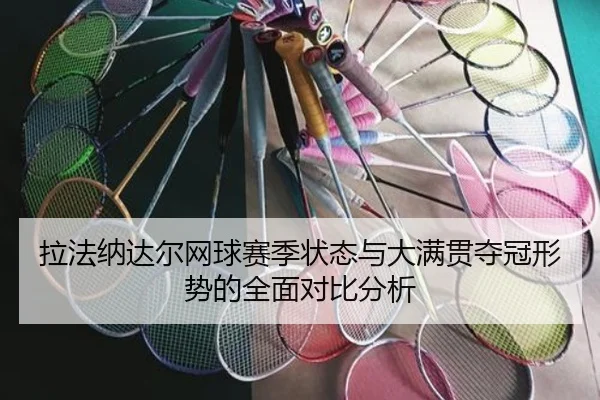 拉法纳达尔网球赛季状态与大满贯夺冠形势的全面对比分析